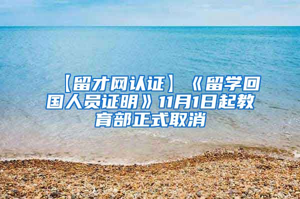 【留才网认证】《留学回国人员证明》11月1日起教育部正式取消