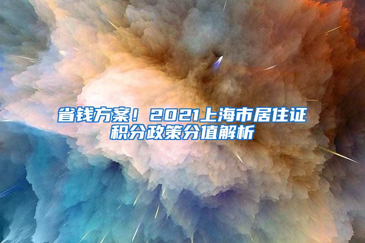 省钱方案！2021上海市居住证积分政策分值解析