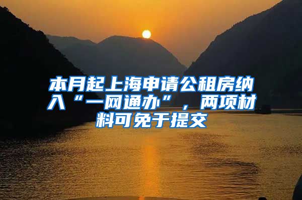 本月起上海申请公租房纳入“一网通办”，两项材料可免于提交