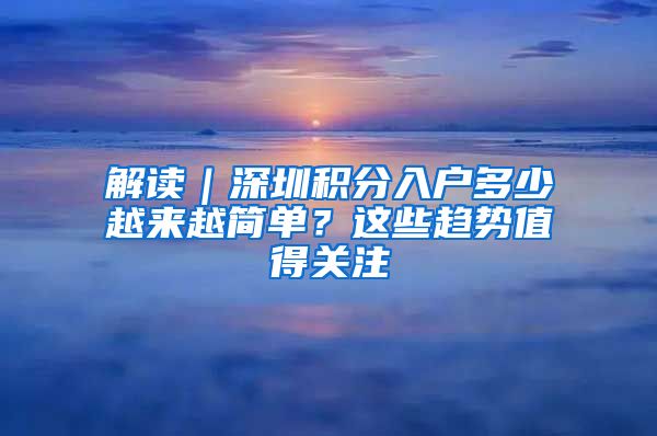 解读｜深圳积分入户多少越来越简单？这些趋势值得关注