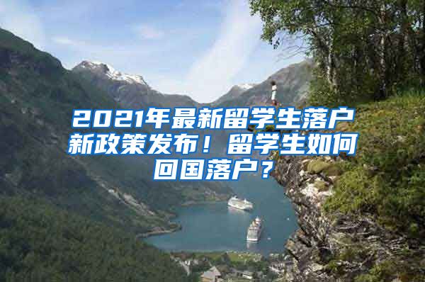 2021年最新留学生落户新政策发布！留学生如何回国落户？