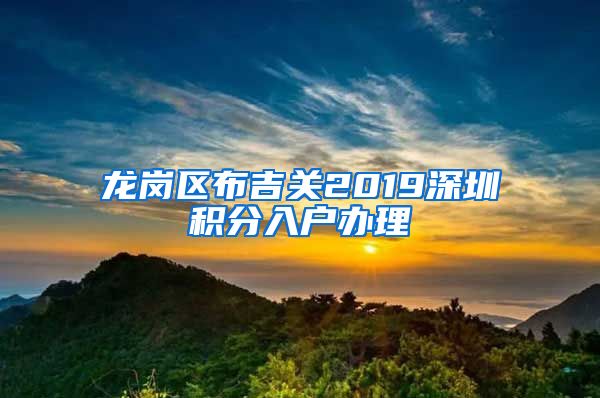 龙岗区布吉关2019深圳积分入户办理