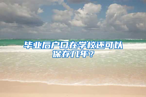 毕业后户口在学校还可以保存几年？