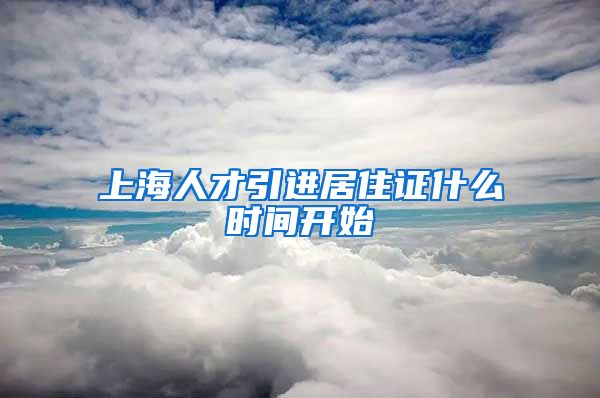 上海人才引进居住证什么时间开始