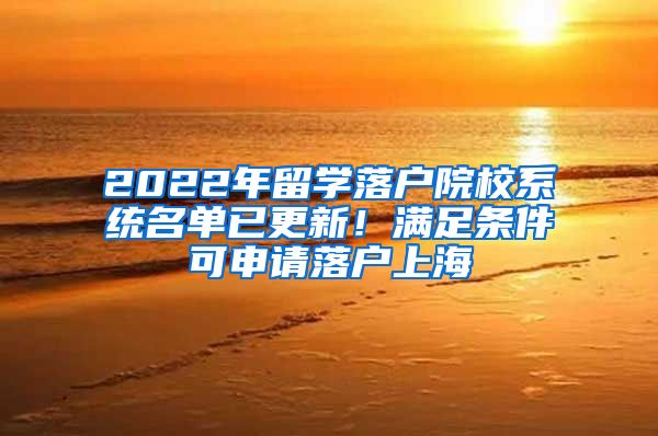 2022年留学落户院校系统名单已更新！满足条件可申请落户上海