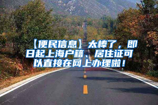 【便民信息】太棒了，即日起上海户籍、居住证可以直接在网上办理啦！