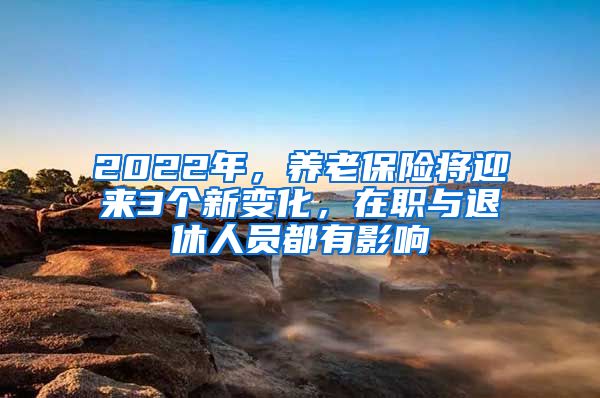 2022年，养老保险将迎来3个新变化，在职与退休人员都有影响