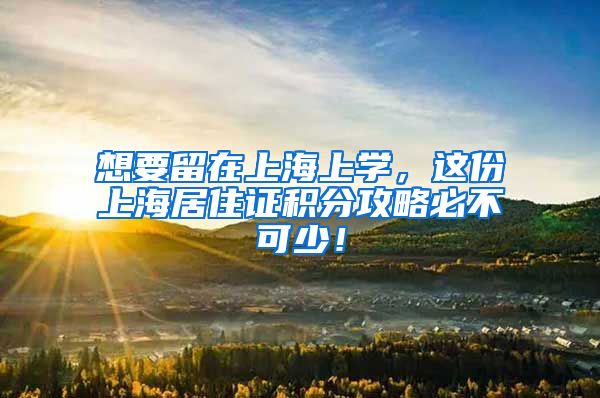 想要留在上海上学，这份上海居住证积分攻略必不可少！