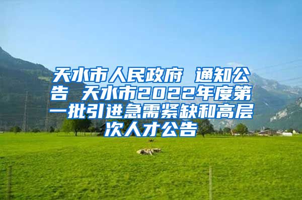 天水市人民政府 通知公告 天水市2022年度第一批引进急需紧缺和高层次人才公告