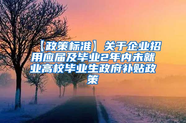 【政策标准】关于企业招用应届及毕业2年内未就业高校毕业生政府补贴政策