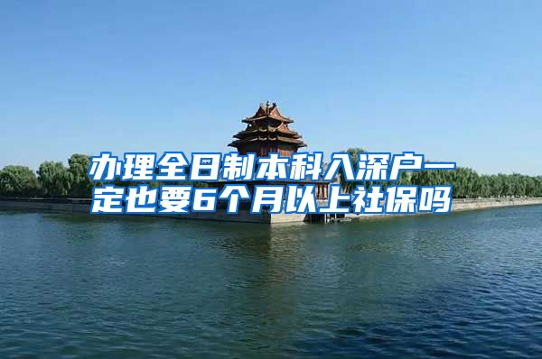 办理全日制本科入深户一定也要6个月以上社保吗