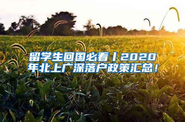 留学生回国必看丨2020年北上广深落户政策汇总！