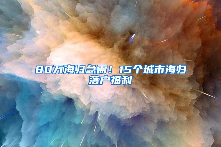 80万海归急需！15个城市海归落户福利