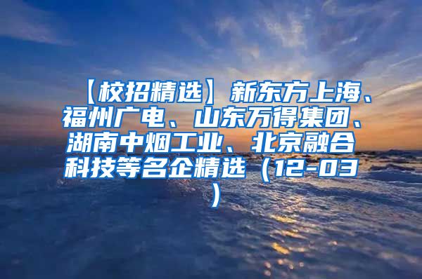 【校招精选】新东方上海、福州广电、山东万得集团、湖南中烟工业、北京融合科技等名企精选（12-03）