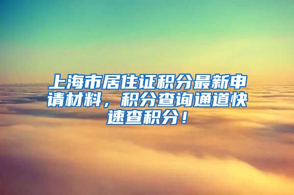 上海市居住证积分最新申请材料，积分查询通道快速查积分！