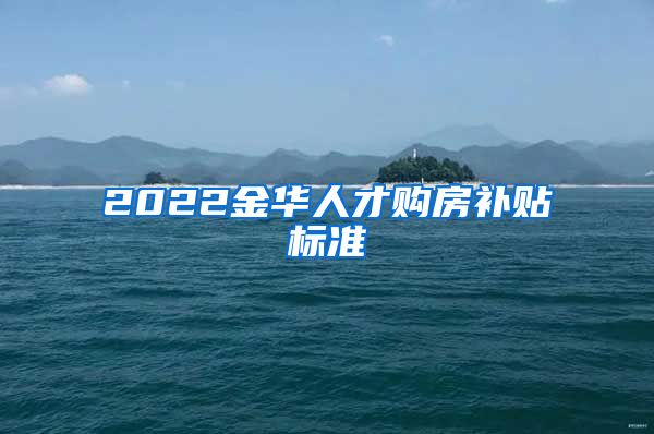 2022金华人才购房补贴标准