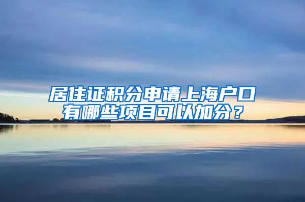 居住证积分申请上海户口有哪些项目可以加分？