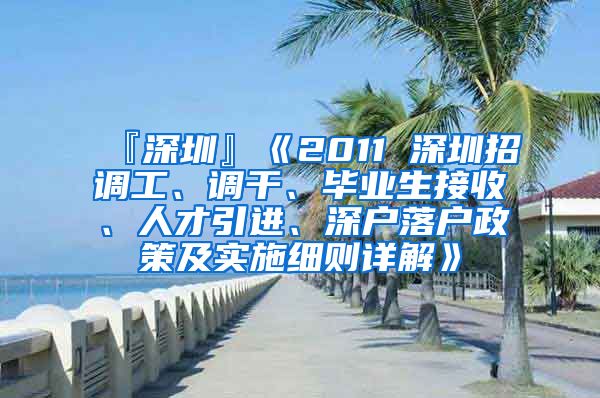 『深圳』《2011 深圳招调工、调干、毕业生接收、人才引进、深户落户政策及实施细则详解》