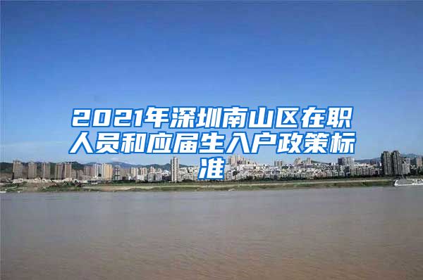 2021年深圳南山区在职人员和应届生入户政策标准