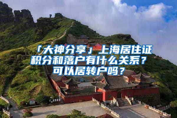 「大神分享」上海居住证积分和落户有什么关系？可以居转户吗？