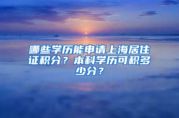 哪些学历能申请上海居住证积分？本科学历可积多少分？