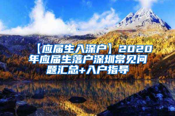 【应届生入深户】2020年应届生落户深圳常见问题汇总+入户指导