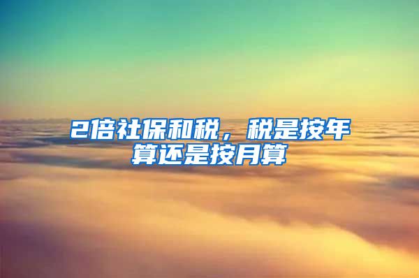 2倍社保和税，税是按年算还是按月算