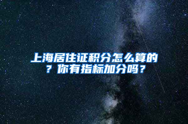 上海居住证积分怎么算的？你有指标加分吗？