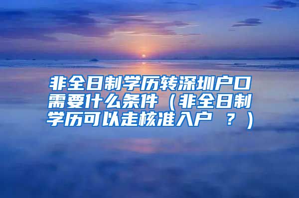 非全日制学历转深圳户口需要什么条件（非全日制学历可以走核准入户 ？）