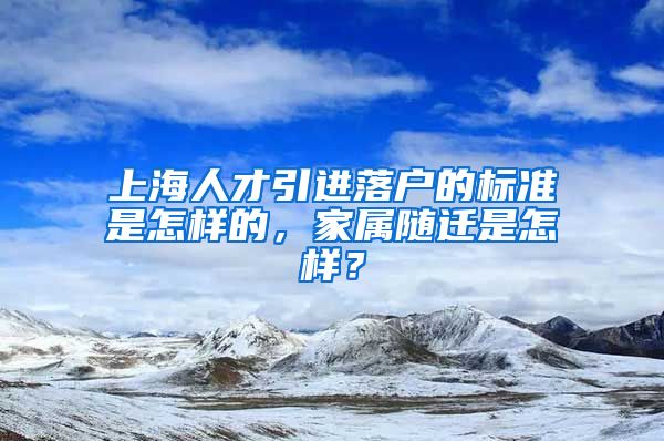 上海人才引进落户的标准是怎样的，家属随迁是怎样？