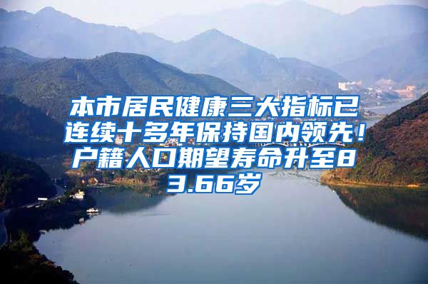 本市居民健康三大指标已连续十多年保持国内领先！户籍人口期望寿命升至83.66岁