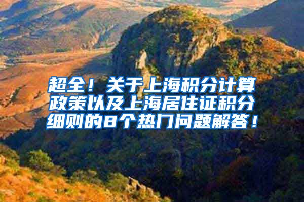 超全！关于上海积分计算政策以及上海居住证积分细则的8个热门问题解答！