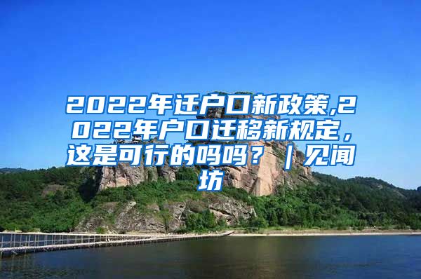 2022年迁户口新政策,2022年户口迁移新规定，这是可行的吗吗？｜见闻坊