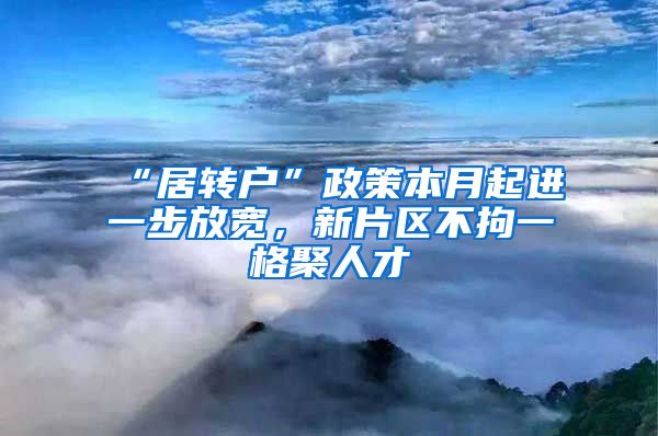 “居转户”政策本月起进一步放宽，新片区不拘一格聚人才