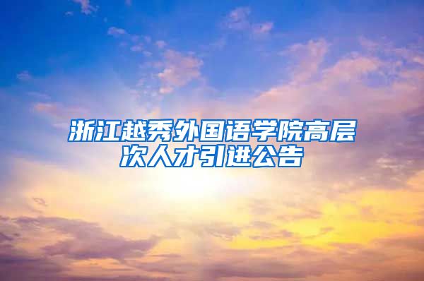 浙江越秀外国语学院高层次人才引进公告