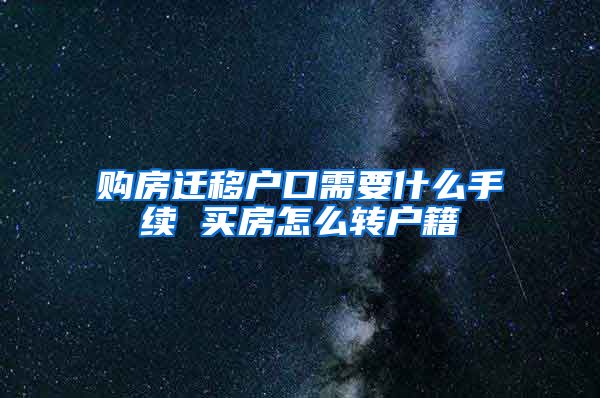 购房迁移户口需要什么手续 买房怎么转户籍