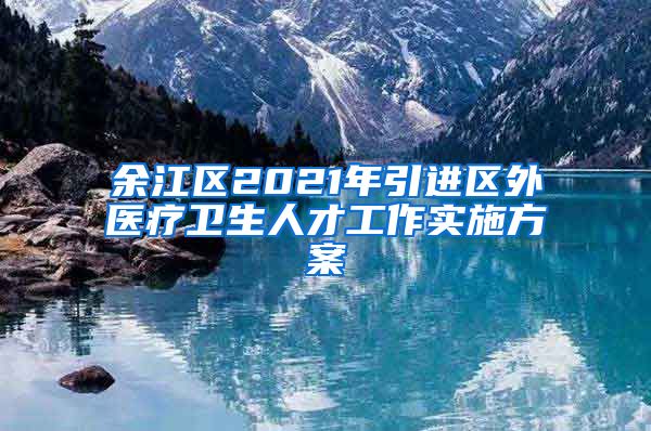 余江区2021年引进区外医疗卫生人才工作实施方案