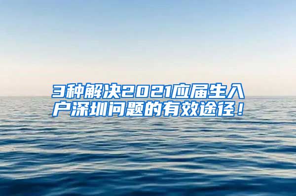 3种解决2021应届生入户深圳问题的有效途径！