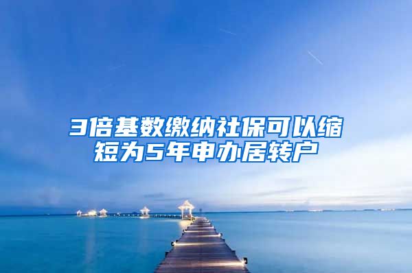 3倍基数缴纳社保可以缩短为5年申办居转户