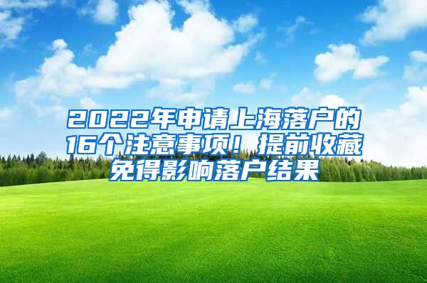 2022年申请上海落户的16个注意事项！提前收藏免得影响落户结果