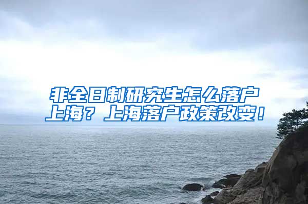 非全日制研究生怎么落户上海？上海落户政策改变！