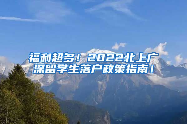 福利超多！2022北上广深留学生落户政策指南！