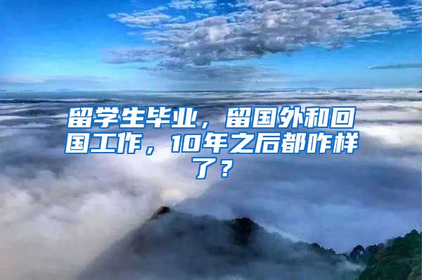 留学生毕业，留国外和回国工作，10年之后都咋样了？