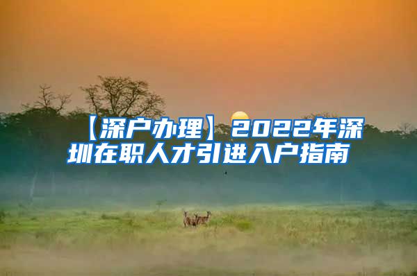 【深户办理】2022年深圳在职人才引进入户指南