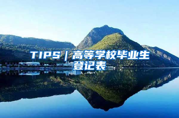 TIPS｜高等学校毕业生登记表