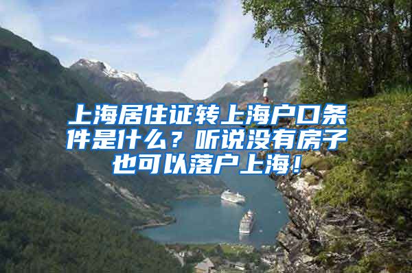 上海居住证转上海户口条件是什么？听说没有房子也可以落户上海！