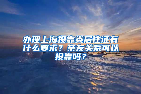 办理上海投靠类居住证有什么要求？亲友关系可以投靠吗？