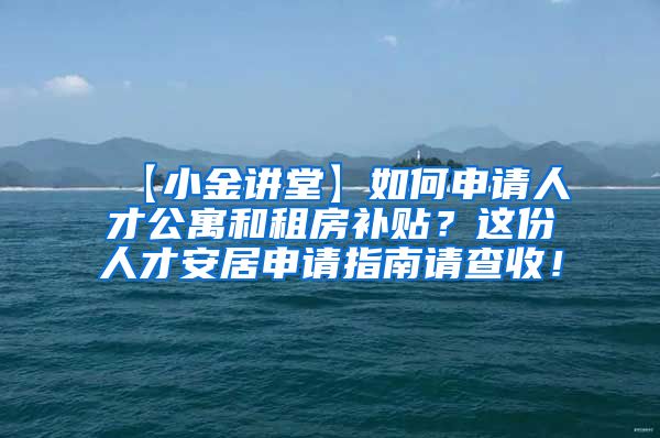 【小金讲堂】如何申请人才公寓和租房补贴？这份人才安居申请指南请查收！