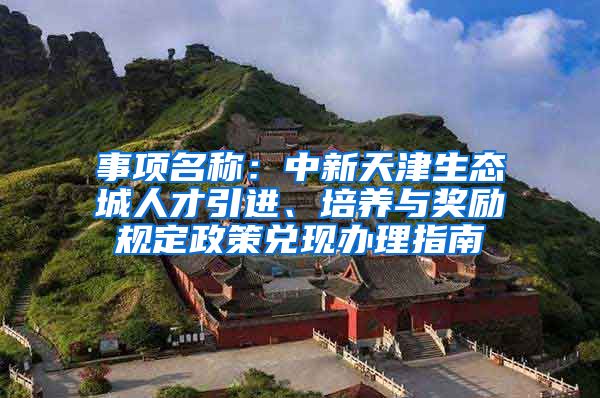 事项名称：中新天津生态城人才引进、培养与奖励规定政策兑现办理指南