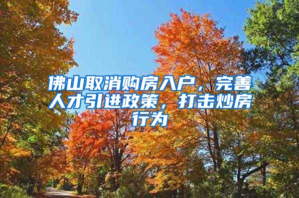 佛山取消购房入户，完善人才引进政策，打击炒房行为